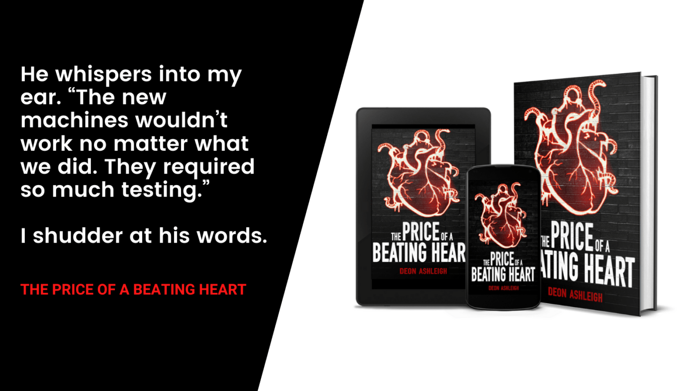 He whispers into my ear. “The new machines wouldn’t work no matter what we did. They required so much testing.” the price of a beating heart by deon ashleigh