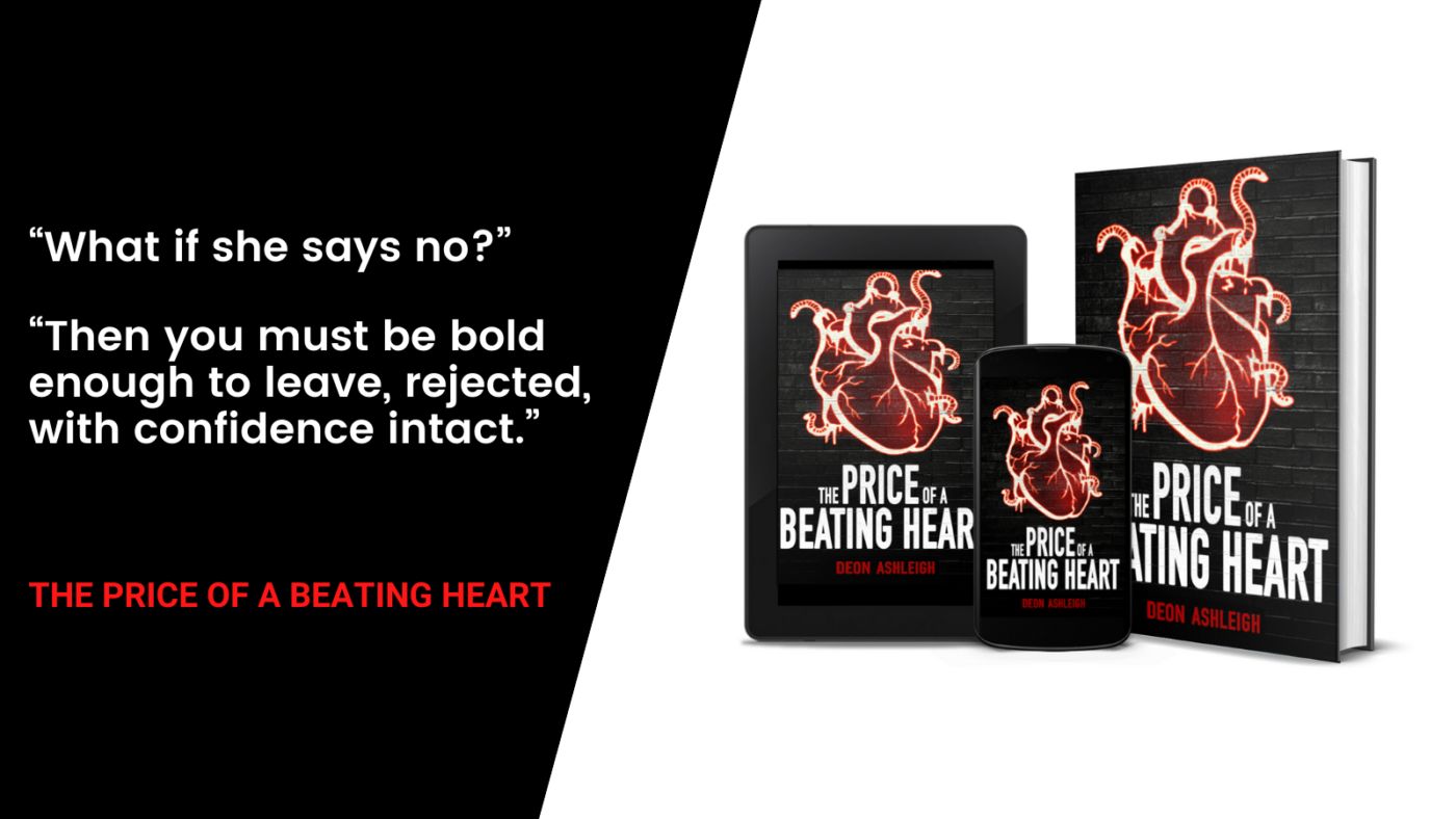 what if she says no? then you must be bold enough to leave, rejected, with confidence intact. the price of a beating heart by deon ashleigh